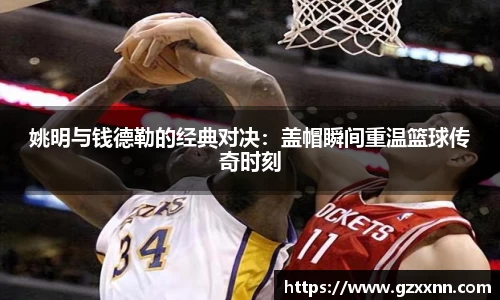 姚明与钱德勒的经典对决：盖帽瞬间重温篮球传奇时刻